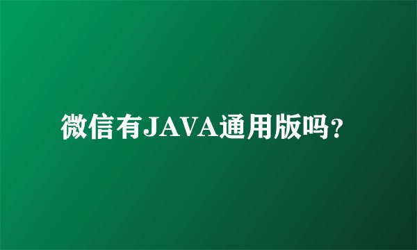 微信有JAVA通用版吗？
