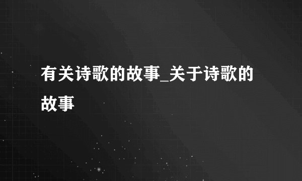 有关诗歌的故事_关于诗歌的故事