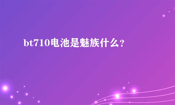 bt710电池是魅族什么？