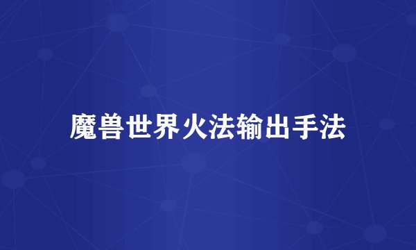 魔兽世界火法输出手法