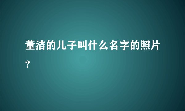 董洁的儿子叫什么名字的照片？