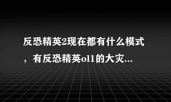 反恐精英2现在都有什么模式，有反恐精英ol1的大灾变模式吗