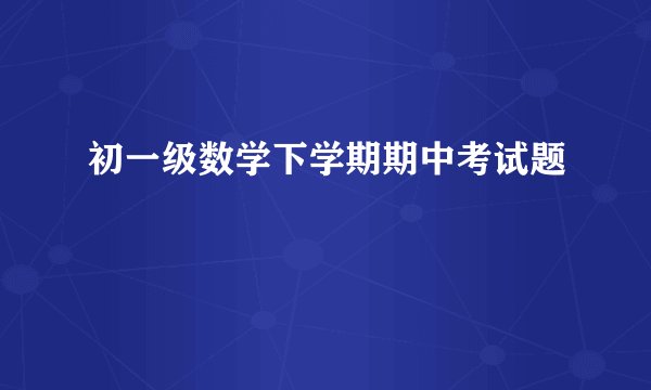 初一级数学下学期期中考试题