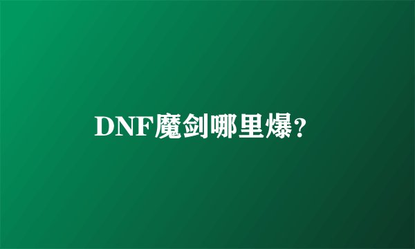 DNF魔剑哪里爆？