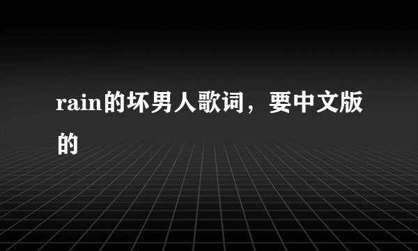 rain的坏男人歌词，要中文版的