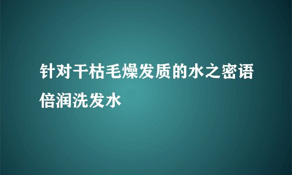 针对干枯毛燥发质的水之密语倍润洗发水