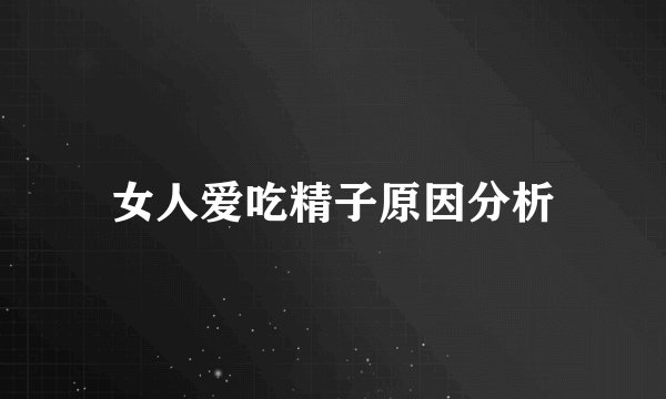 女人爱吃精子原因分析