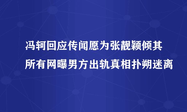 冯轲回应传闻愿为张靓颖倾其所有网曝男方出轨真相扑朔迷离