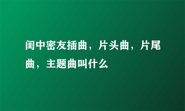 闺中密友插曲，片头曲，片尾曲，主题曲叫什么