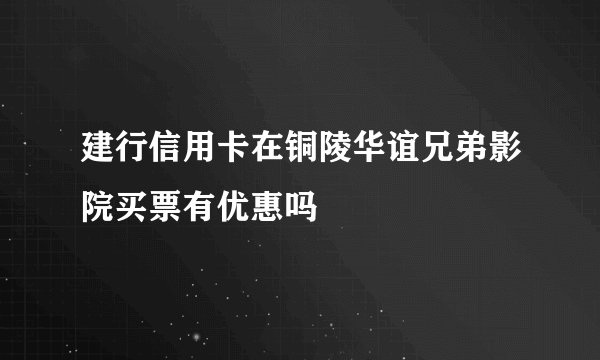 建行信用卡在铜陵华谊兄弟影院买票有优惠吗