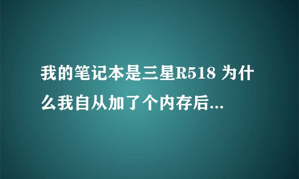 我的笔记本是三星R518 为什么我自从加了个内存后CPU就总是温度过高 内存应该没问题