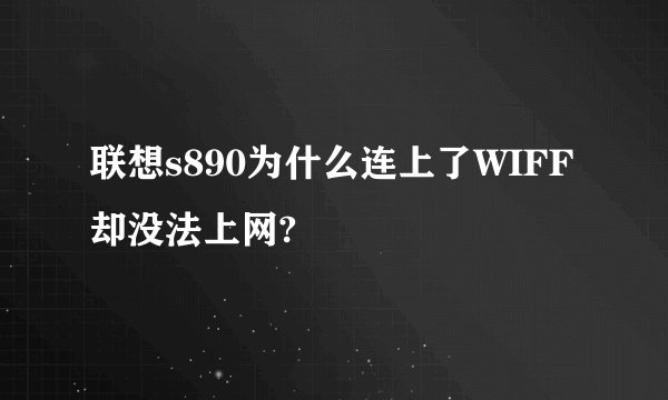 联想s890为什么连上了WIFF却没法上网?