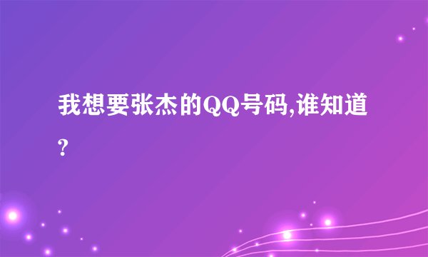 我想要张杰的QQ号码,谁知道?