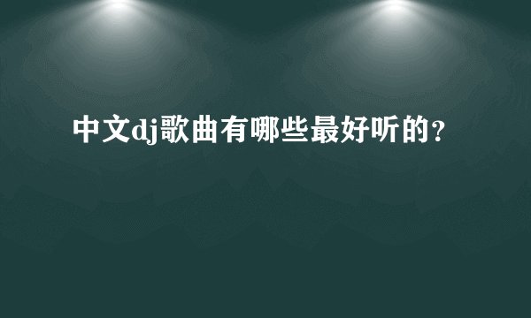 中文dj歌曲有哪些最好听的?