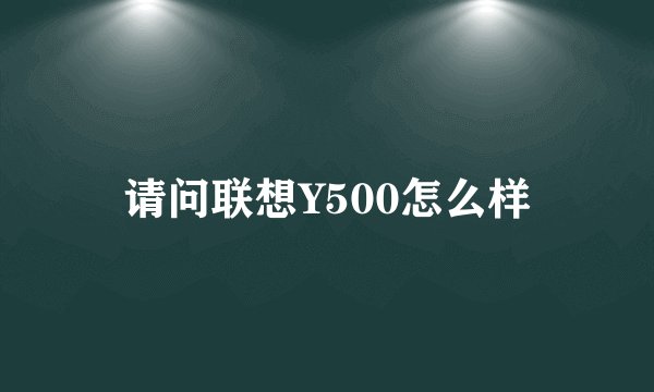 请问联想Y500怎么样