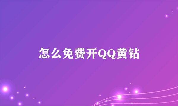怎么免费开QQ黄钻