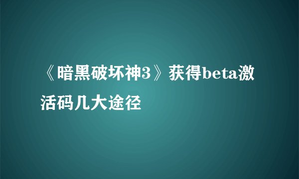 《暗黑破坏神3》获得beta激活码几大途径