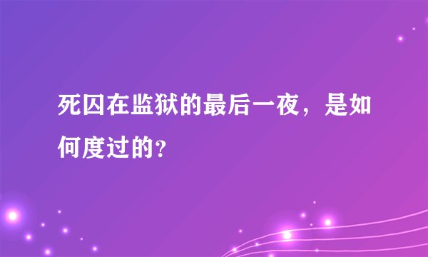 死囚在监狱的最后一夜，是如何度过的？