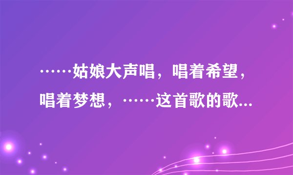 ……姑娘大声唱，唱着希望，唱着梦想，……这首歌的歌名叫什么