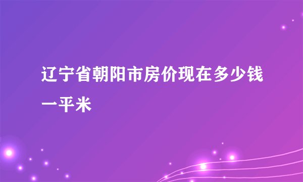辽宁省朝阳市房价现在多少钱一平米