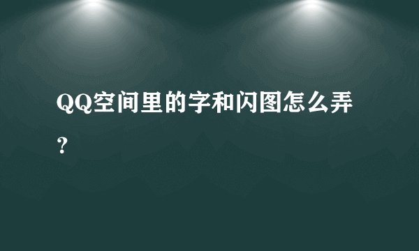 QQ空间里的字和闪图怎么弄？