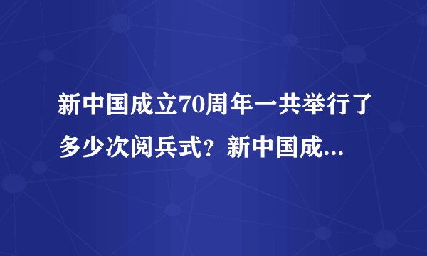 新中国成立70周年一共举行了多少次阅兵式？新中国成立时候到2019年。