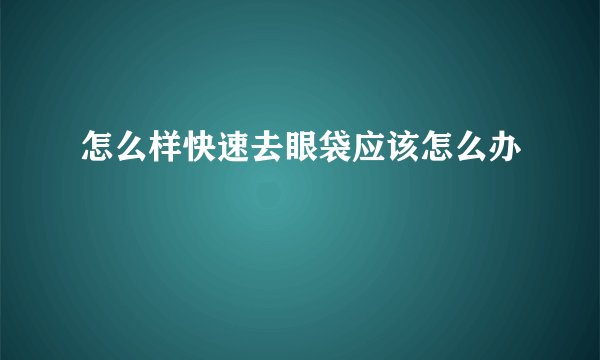 怎么样快速去眼袋应该怎么办