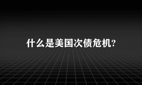 什么是美国次债危机?