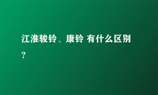 江淮骏铃、康铃 有什么区别？