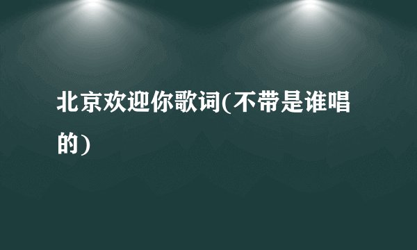 北京欢迎你歌词(不带是谁唱的)