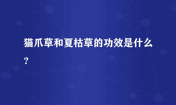 猫爪草和夏枯草的功效是什么？