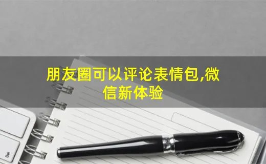 朋友圈可以评论表情包,微信新体验