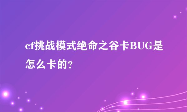 cf挑战模式绝命之谷卡BUG是怎么卡的？