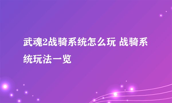 武魂2战骑系统怎么玩 战骑系统玩法一览