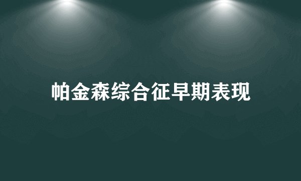 帕金森综合征早期表现