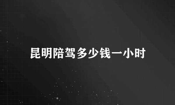 昆明陪驾多少钱一小时
