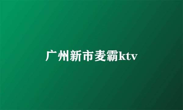 广州新市麦霸ktv