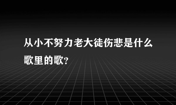 从小不努力老大徒伤悲是什么歌里的歌？