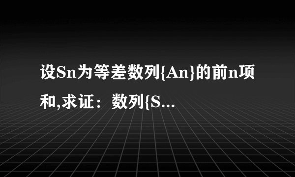 设Sn为等差数列{An}的前n项和,求证：数列{Sn/n}是等差数列
