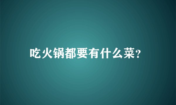 吃火锅都要有什么菜？