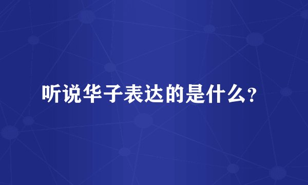 听说华子表达的是什么？