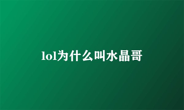 lol为什么叫水晶哥