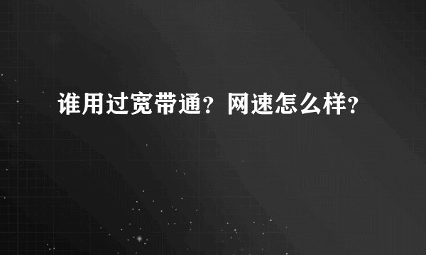 谁用过宽带通？网速怎么样？