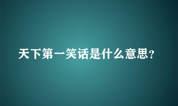 天下第一笑话是什么意思？