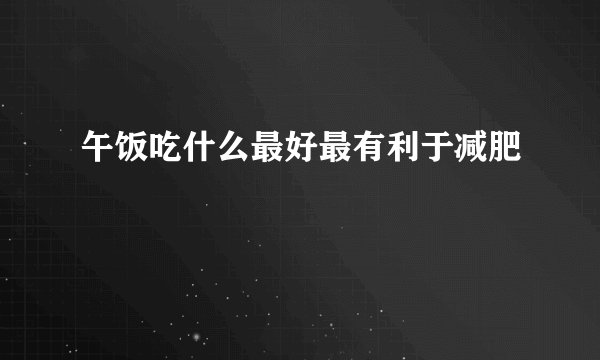 午饭吃什么最好最有利于减肥