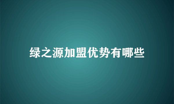 绿之源加盟优势有哪些