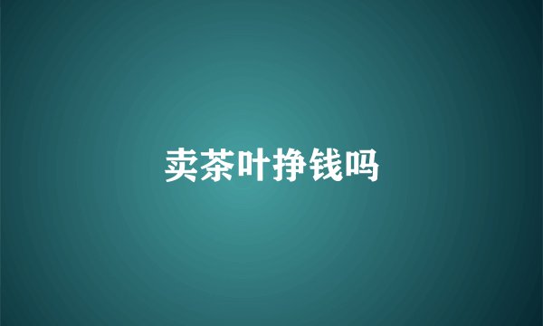 卖茶叶挣钱吗