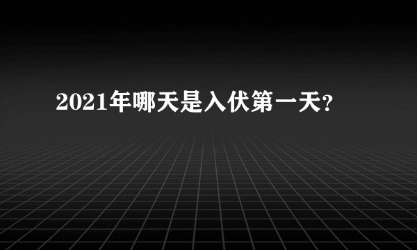 2021年哪天是入伏第一天？