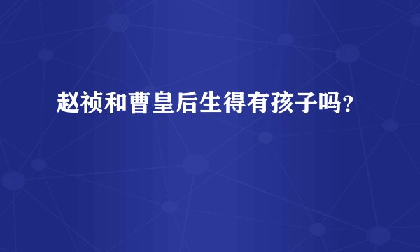 赵祯和曹皇后生得有孩子吗？