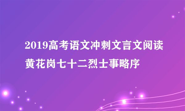 2019高考语文冲刺文言文阅读黄花岗七十二烈士事略序
